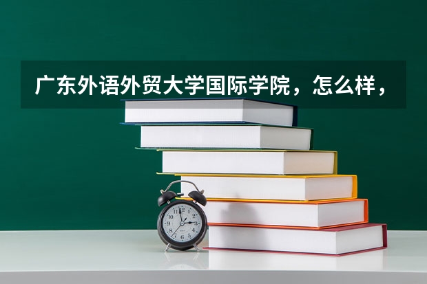 广东外语外贸大学国际学院，怎么样，今年的分数线是多少？