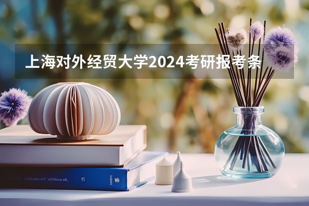 上海对外经贸大学2024考研报考条件怎么查？