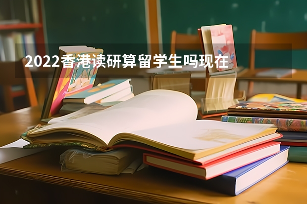 2022香港读研算留学生吗现在