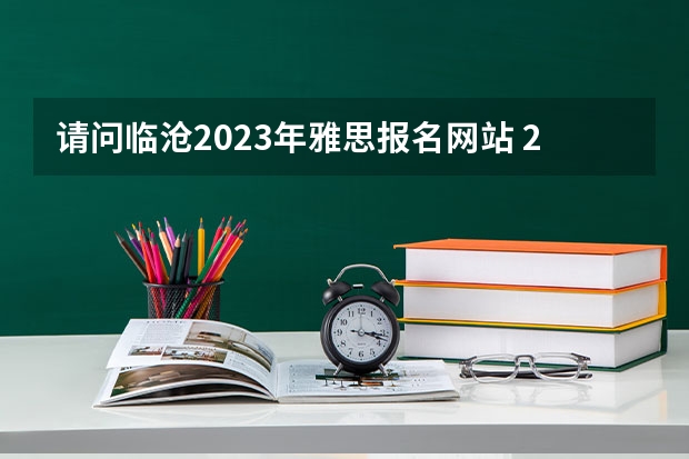 请问临沧2023年雅思报名网站 2023年临沧雅思报名时间