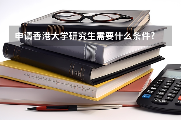 申请香港大学研究生需要什么条件?