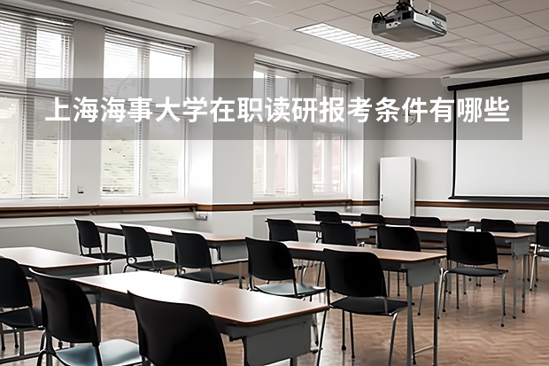 上海海事大学在职读研报考条件有哪些?
